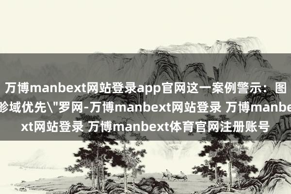 万博manbext网站登录app官网这一案例警示：图文牍白加盟需幸免