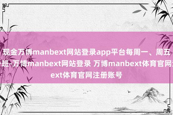 现金万博manbext网站登录app平台每周一、周五各执飞一班-万博manbext网站登录 万博manbext体育官网注册账号